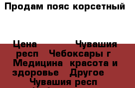 Продам пояс корсетный  › Цена ­ 3 300 - Чувашия респ., Чебоксары г. Медицина, красота и здоровье » Другое   . Чувашия респ.,Чебоксары г.